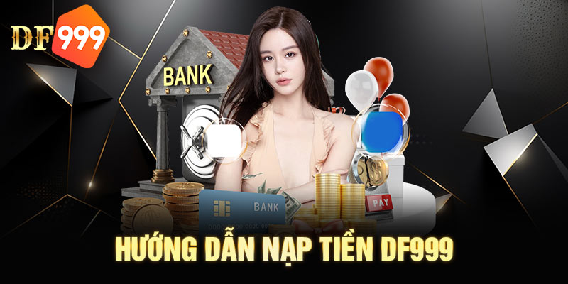 Hướng dẫn nạp tiền DF999 qua tài khoản ngân hàng