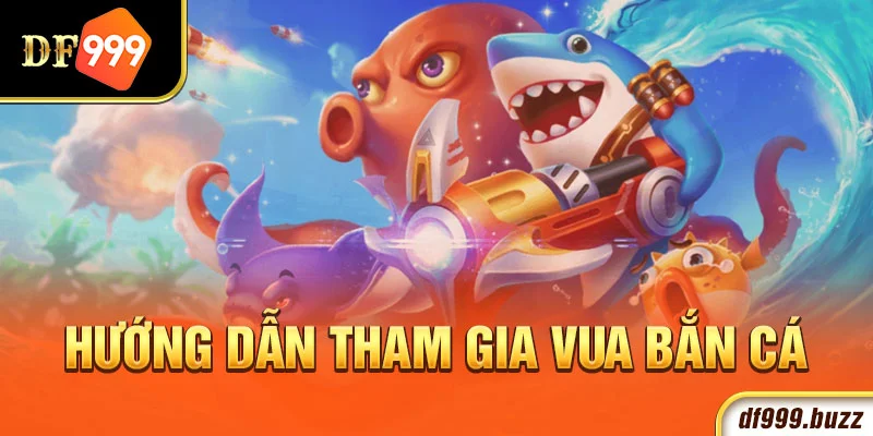 Hướng dẫn tham gia vua bắn cá đổi thưởng